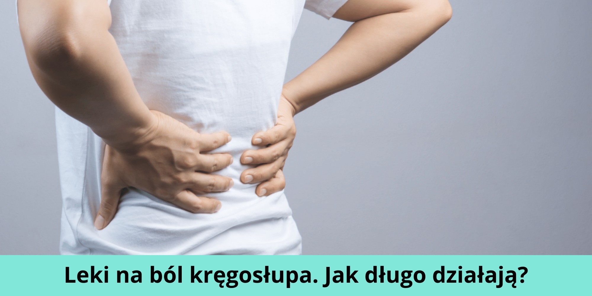 Leki na ból kręgosłupa. Jak długo działają