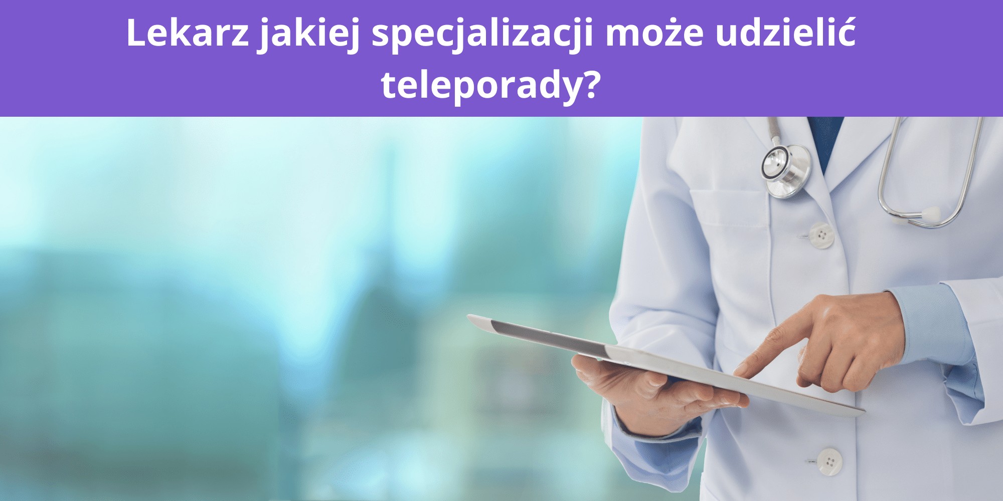 Lekarz jakiej specjalizacji może udzielić teleporady?